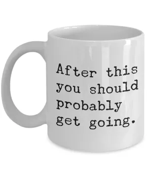 After This You Should Probably Get Going Mug 11 oz. Morning After Hangover Coffee Cup