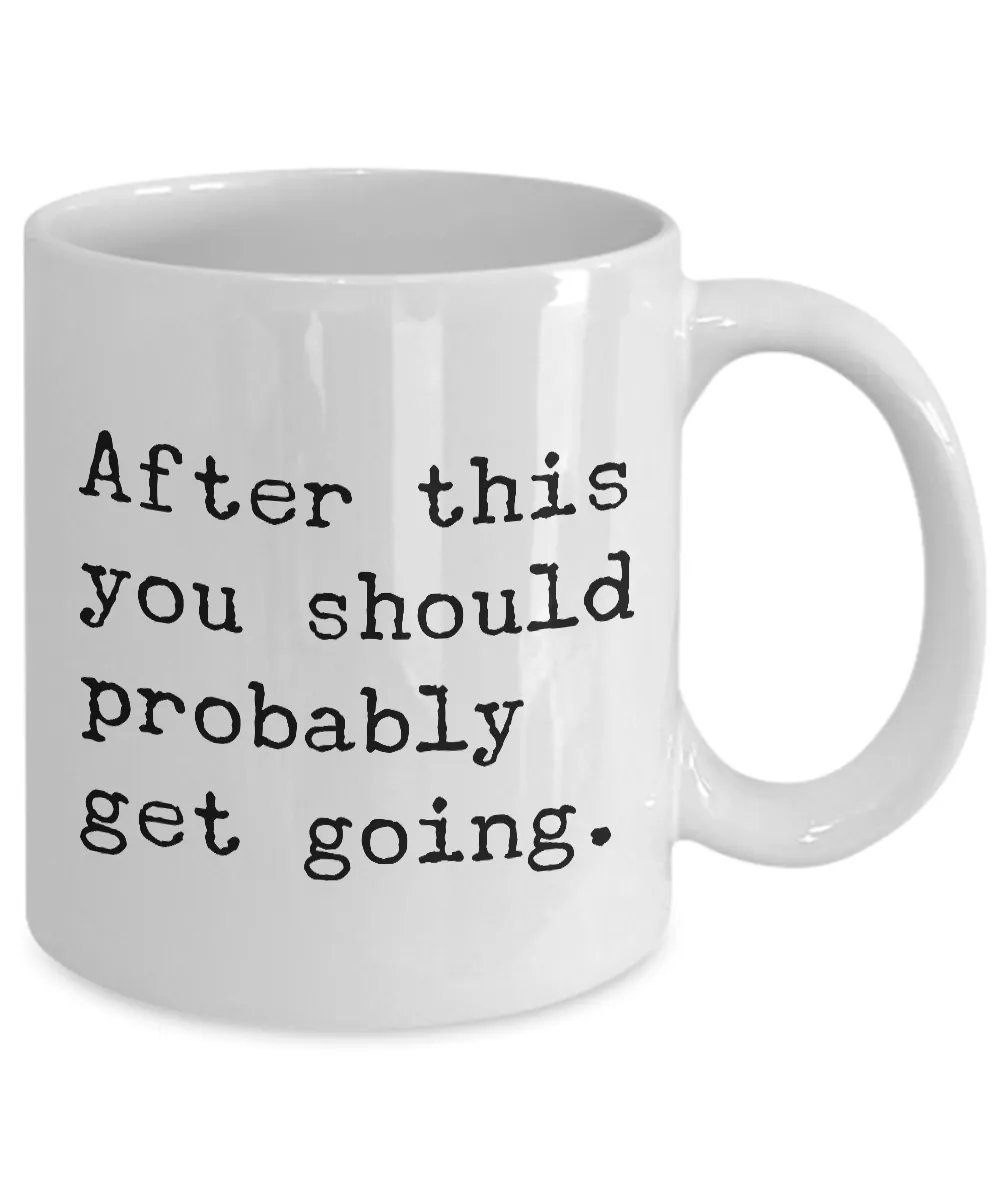 After This You Should Probably Get Going Mug 11 oz. Morning After Hangover Coffee Cup