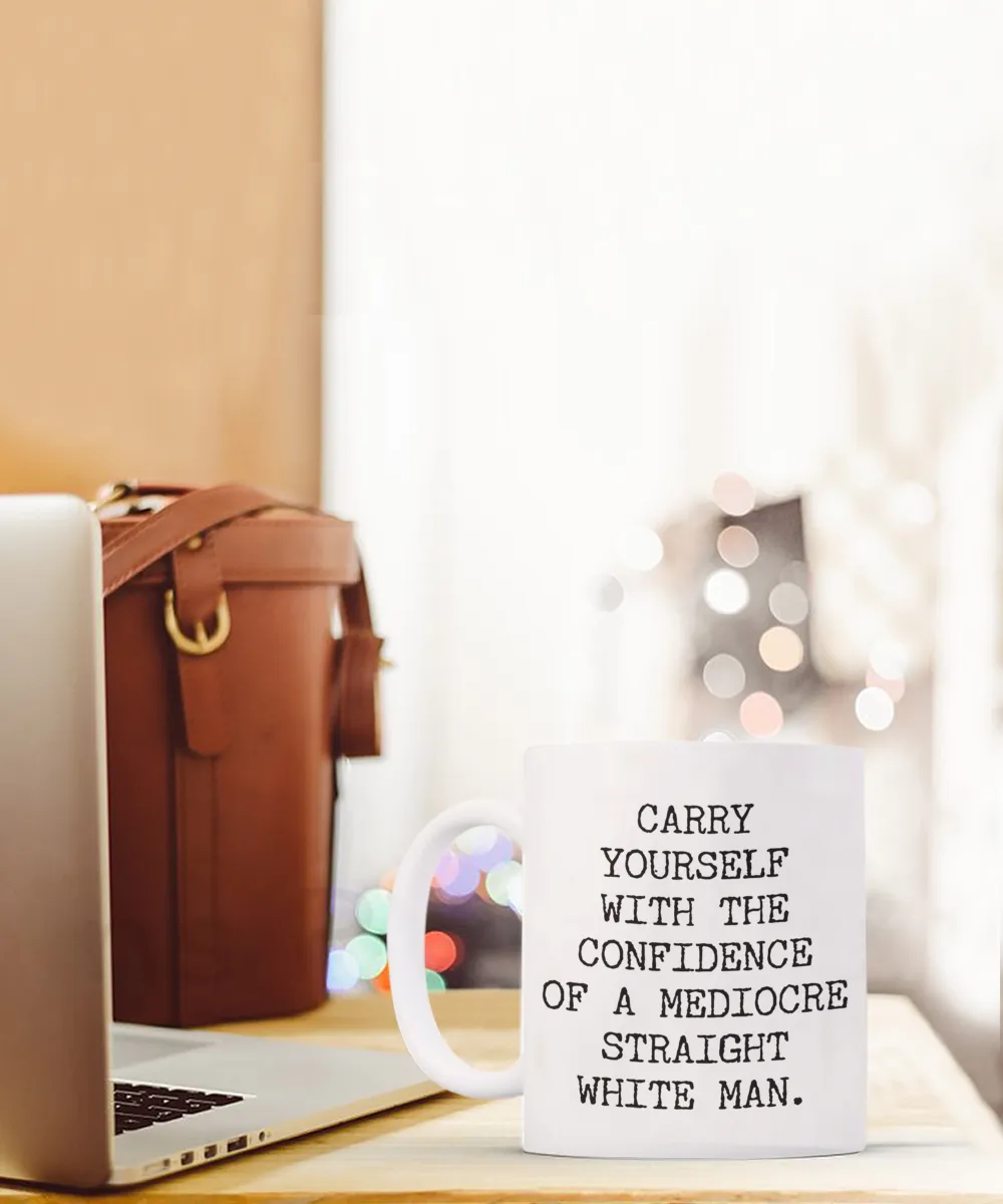 Carry Yourself with the Confidence of a Mediocre White Man Mug Funny Coffee Cup