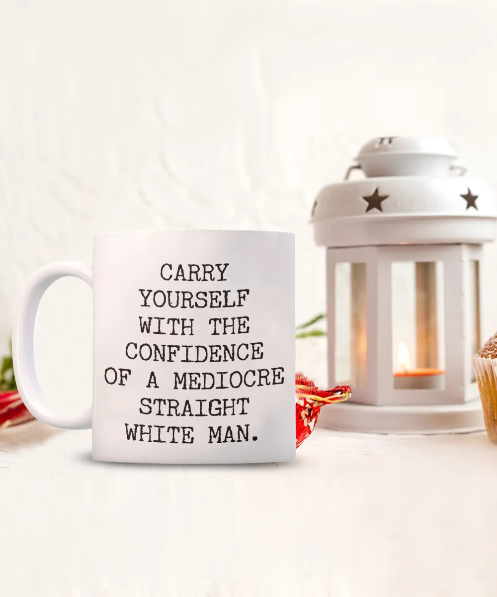 Carry Yourself with the Confidence of a Mediocre White Man Mug Funny Coffee Cup