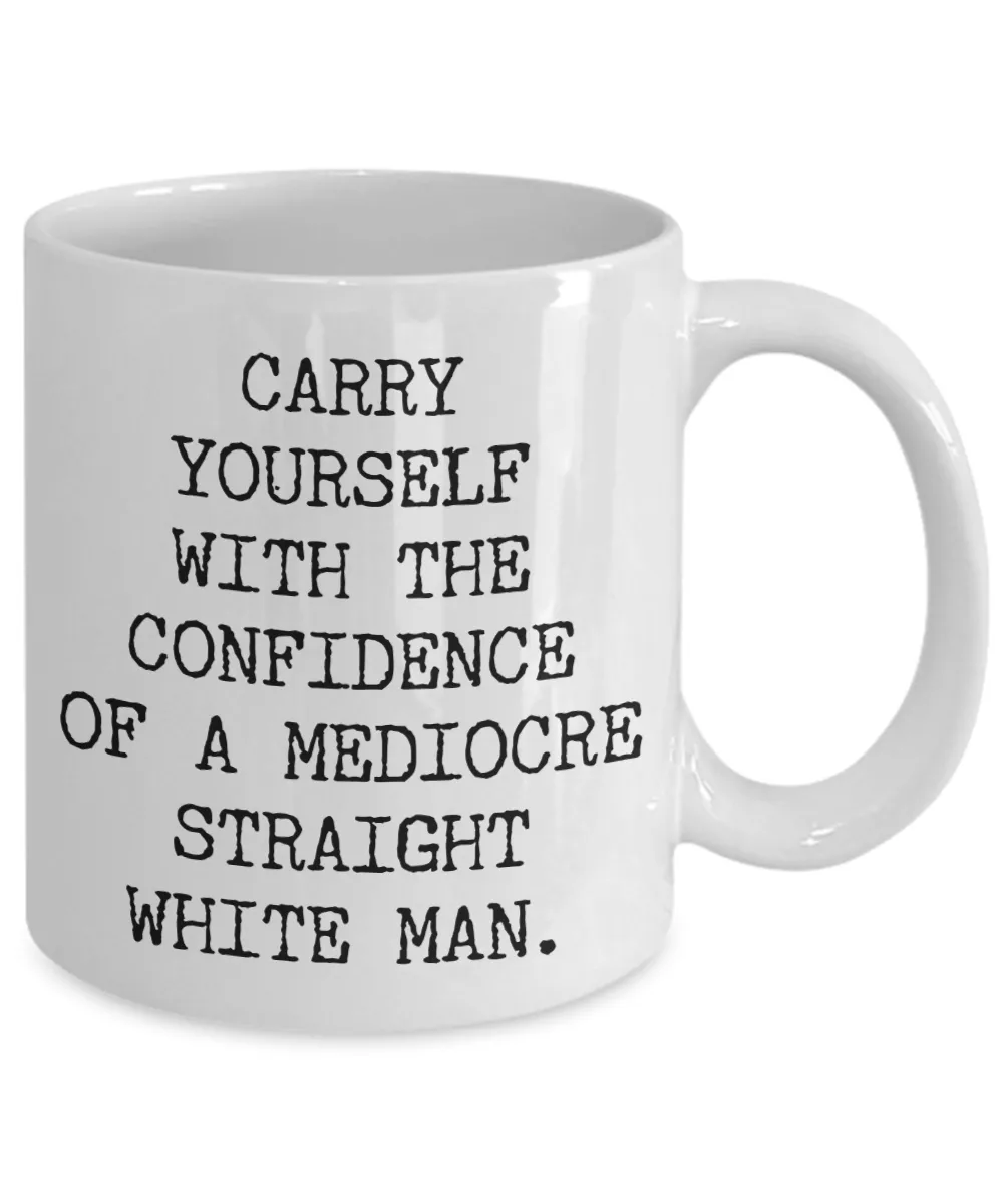 Carry Yourself with the Confidence of a Mediocre White Man Mug Funny Coffee Cup