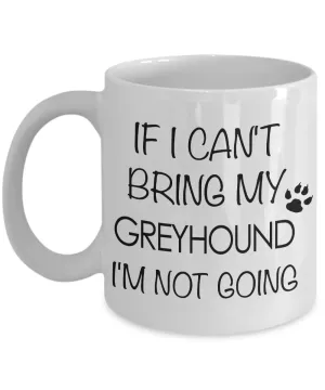 Greyhound Dogs - Italian Greyhound - If I Can't Bring My Greyhound I'm Not Going