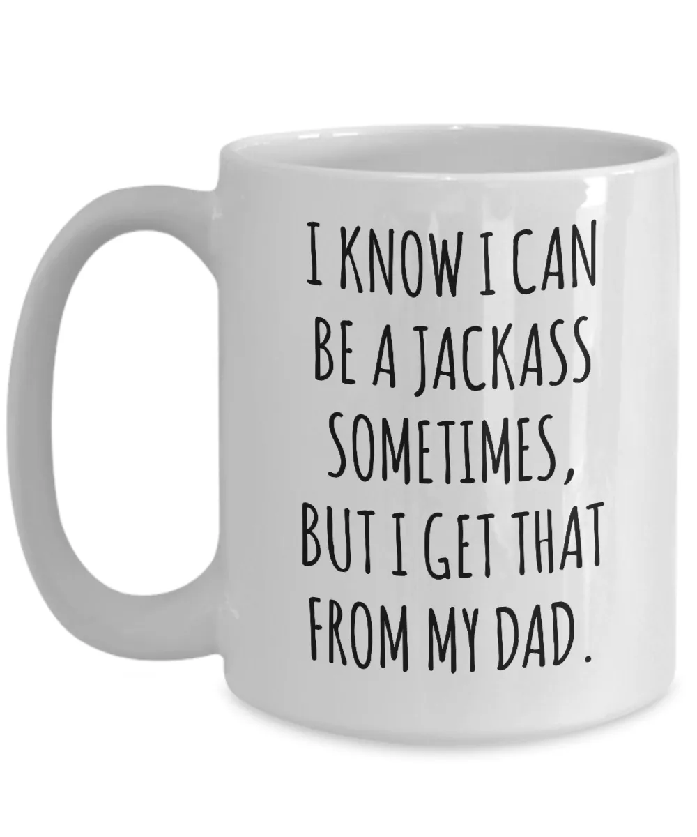 I Know I Can Be A Jackass Sometimes, I Get That From My Dad Mug Coffee Cup Funny Gift
