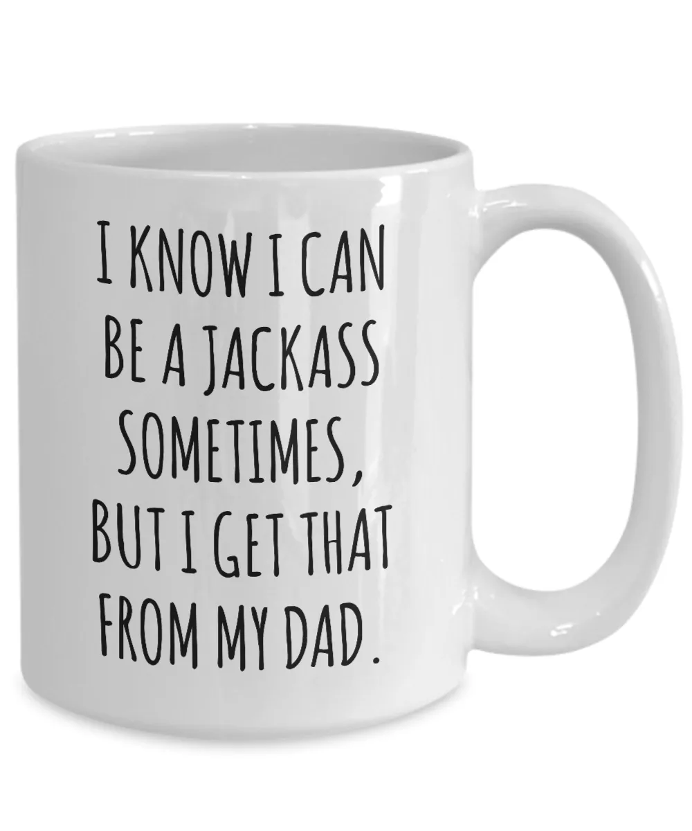 I Know I Can Be A Jackass Sometimes, I Get That From My Dad Mug Coffee Cup Funny Gift