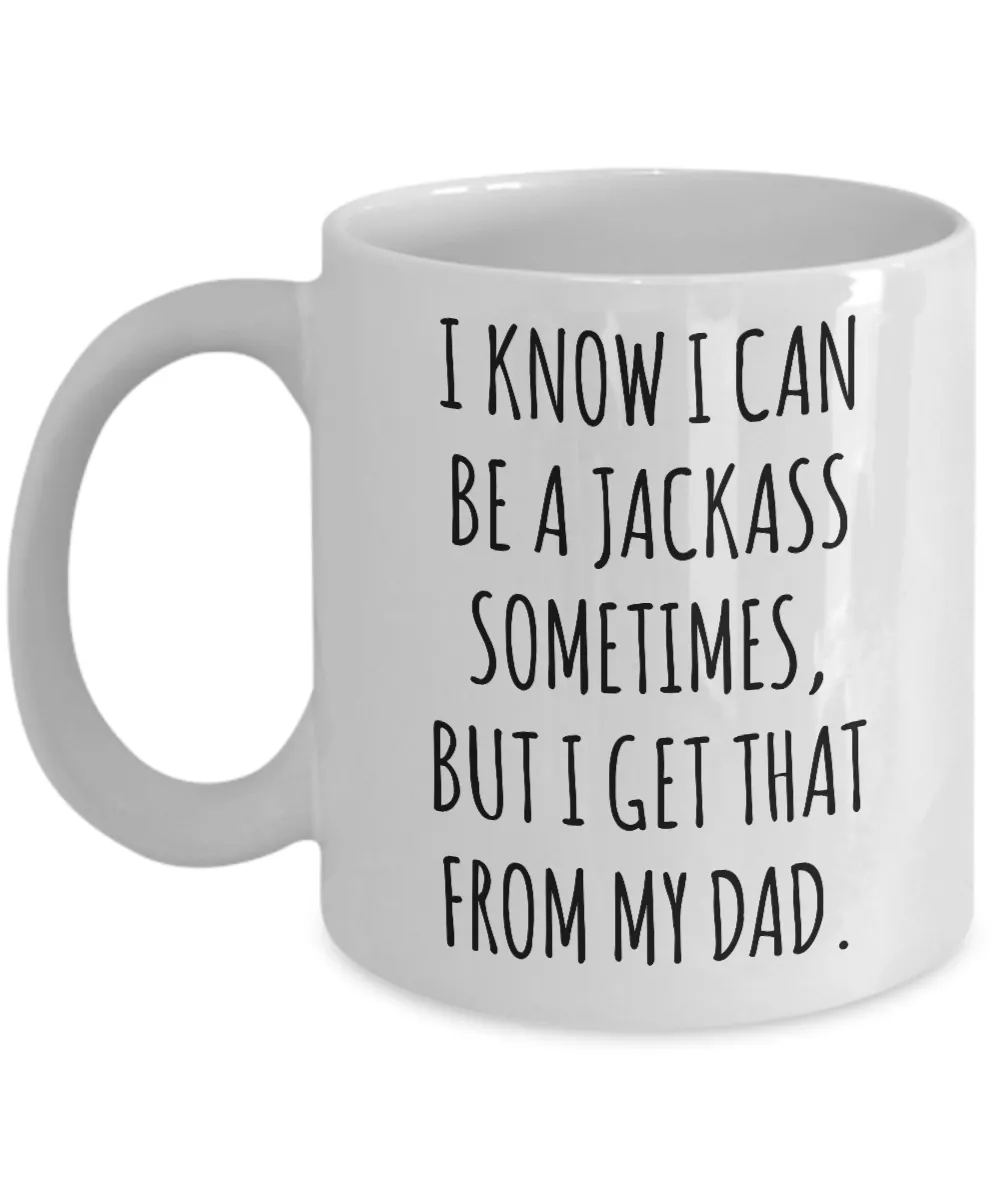I Know I Can Be A Jackass Sometimes, I Get That From My Dad Mug Coffee Cup Funny Gift