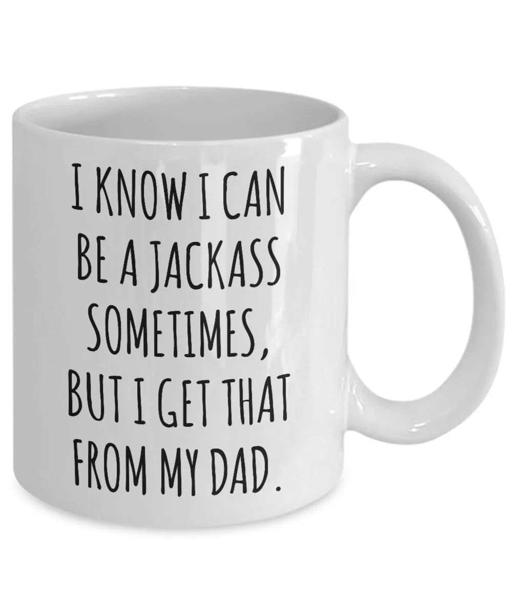 I Know I Can Be A Jackass Sometimes, I Get That From My Dad Mug Coffee Cup Funny Gift