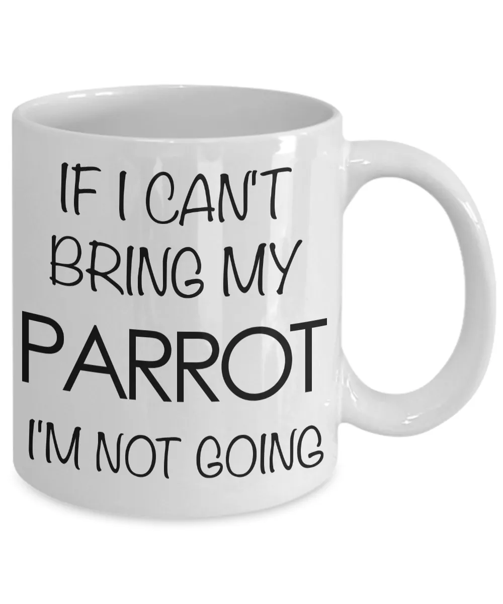 If I Can't Bring My Parrot I'm Not Going Funny Parrot Coffee Mug Gift