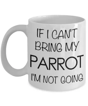 If I Can't Bring My Parrot I'm Not Going Funny Parrot Coffee Mug Gift
