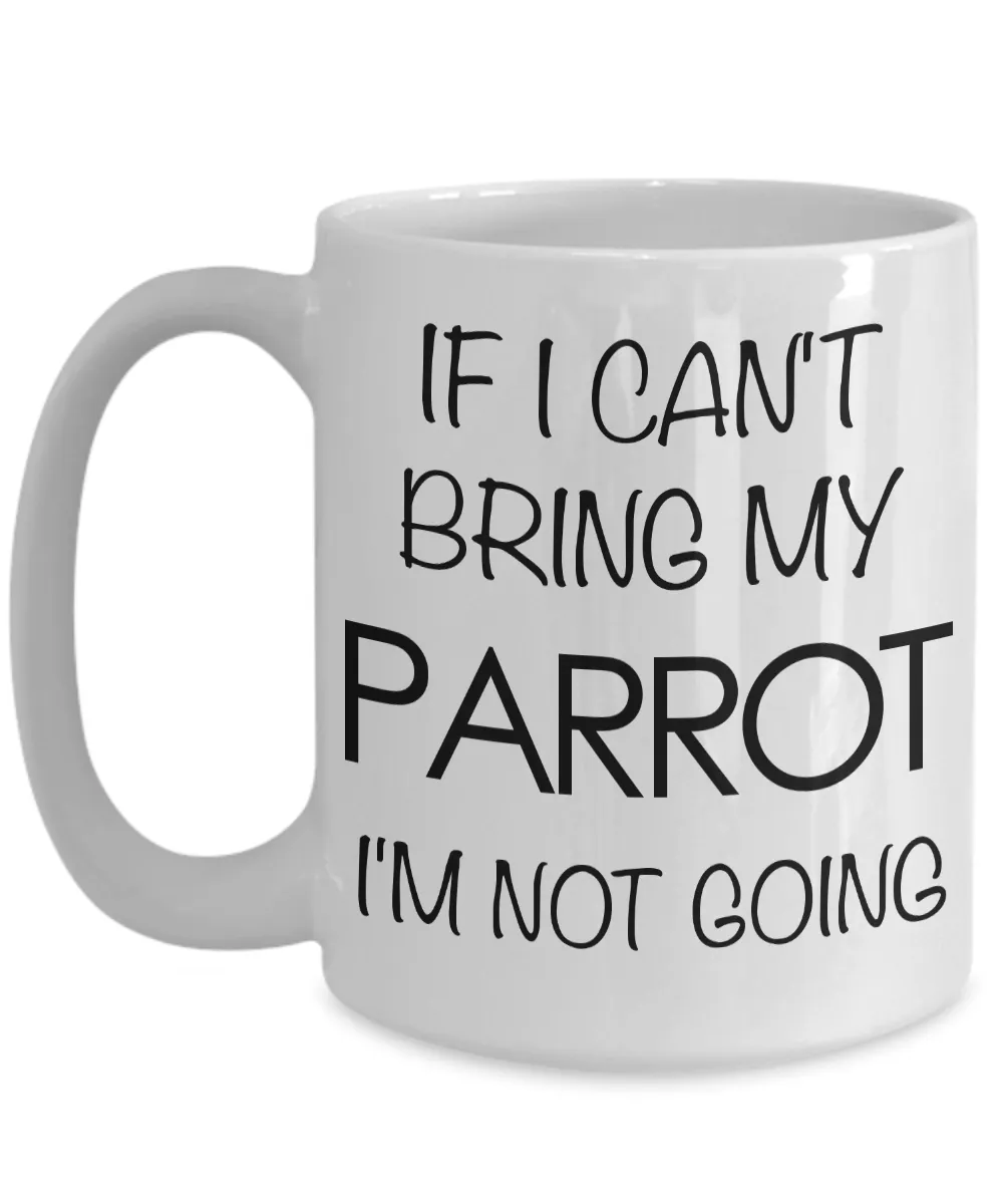 If I Can't Bring My Parrot I'm Not Going Funny Parrot Coffee Mug Gift