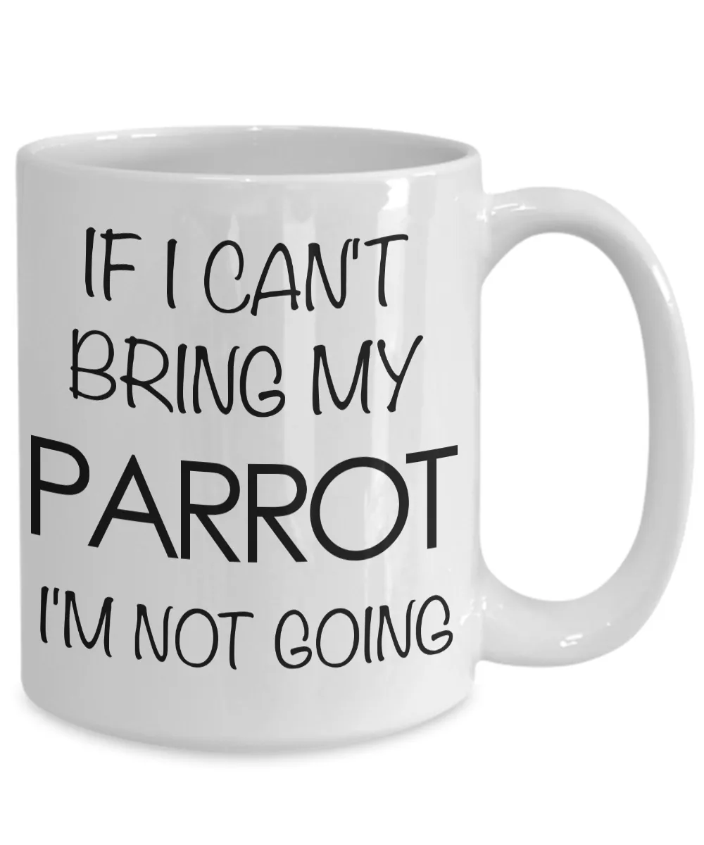 If I Can't Bring My Parrot I'm Not Going Funny Parrot Coffee Mug Gift