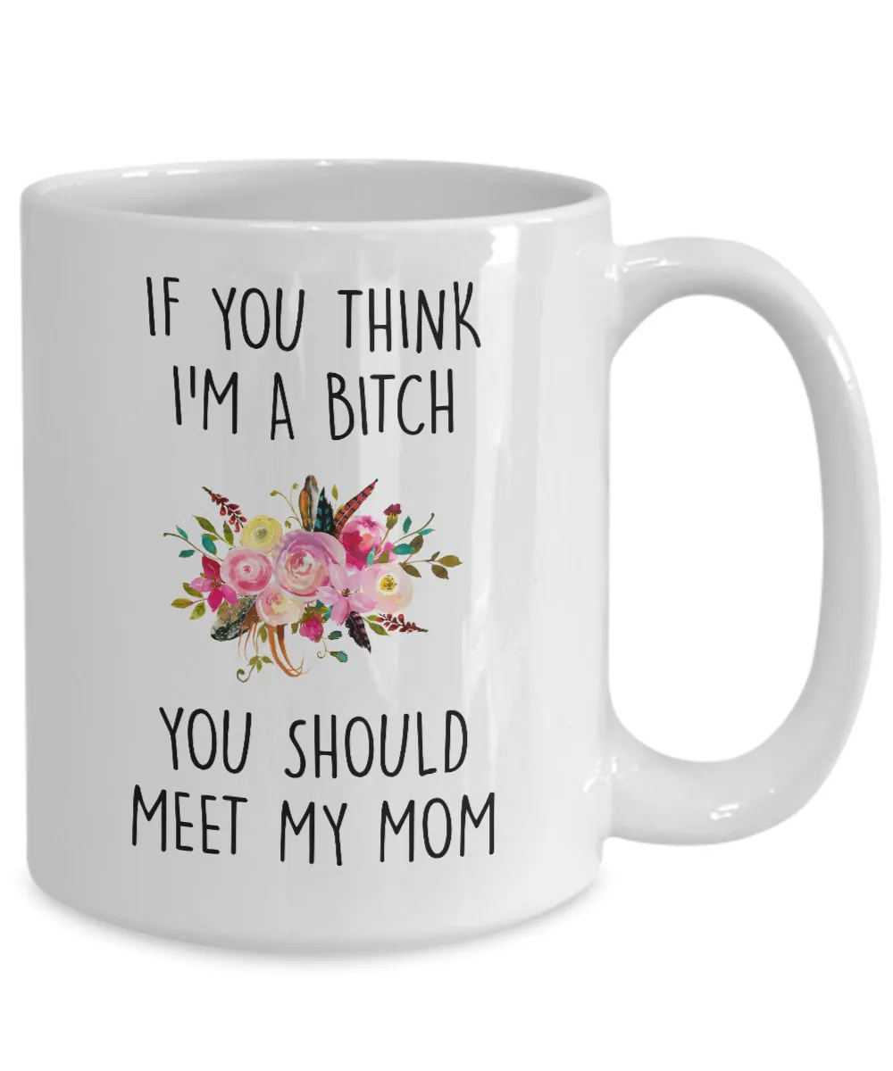 If You Think I'm A Bitch You Should Meet My Mom Mug Coffee Cup Funny Gift