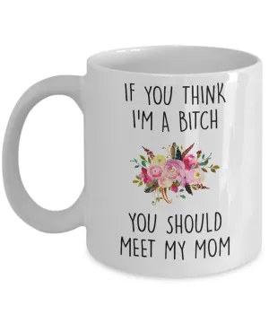 If You Think I'm A Bitch You Should Meet My Mom Mug Coffee Cup Funny Gift