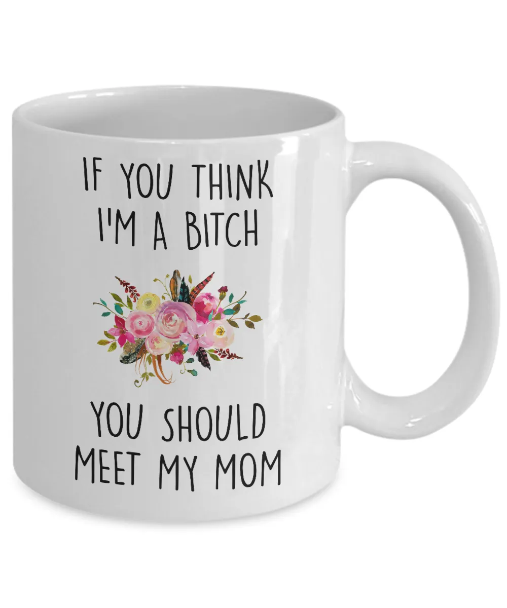 If You Think I'm A Bitch You Should Meet My Mom Mug Coffee Cup Funny Gift
