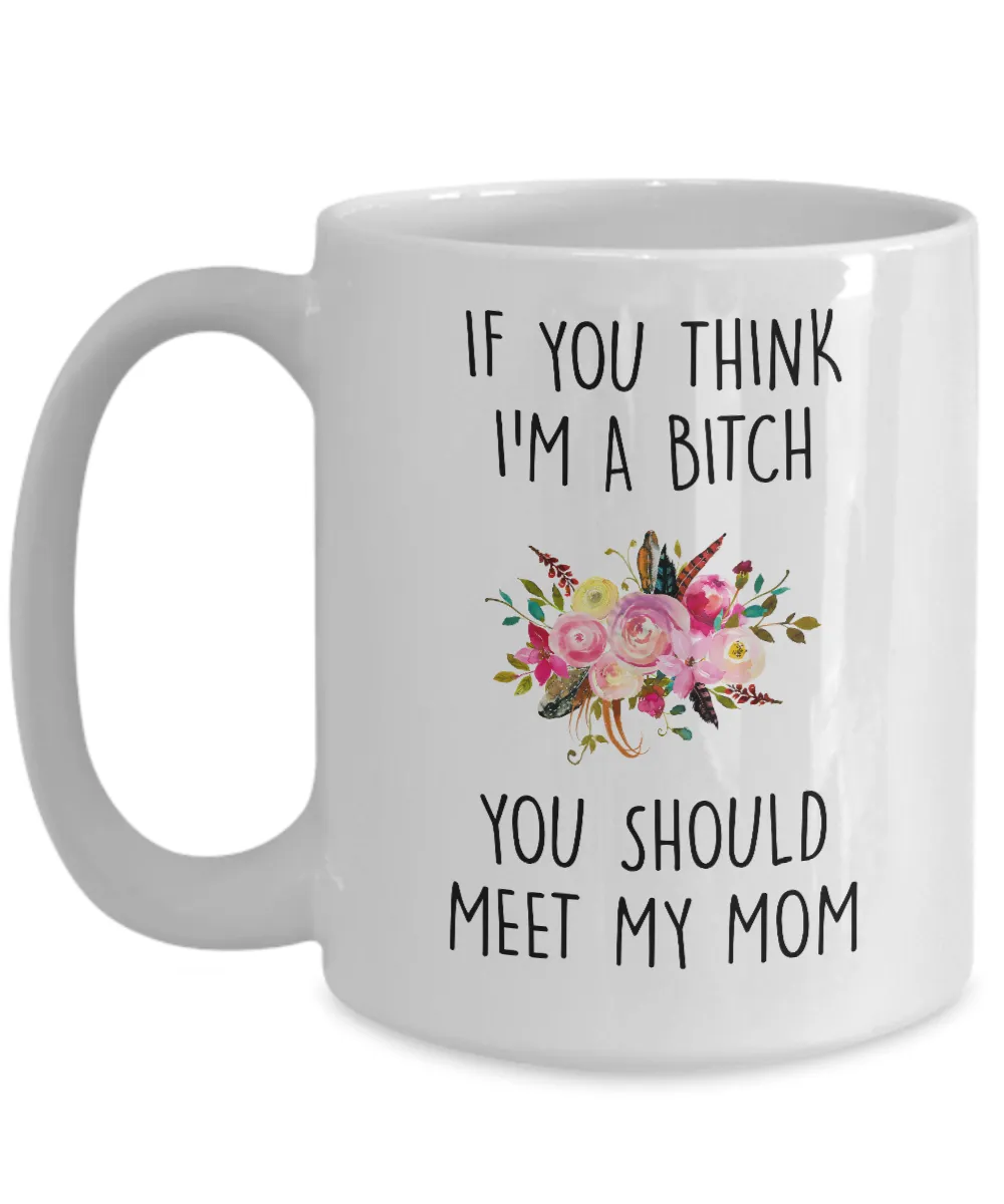 If You Think I'm A Bitch You Should Meet My Mom Mug Coffee Cup Funny Gift