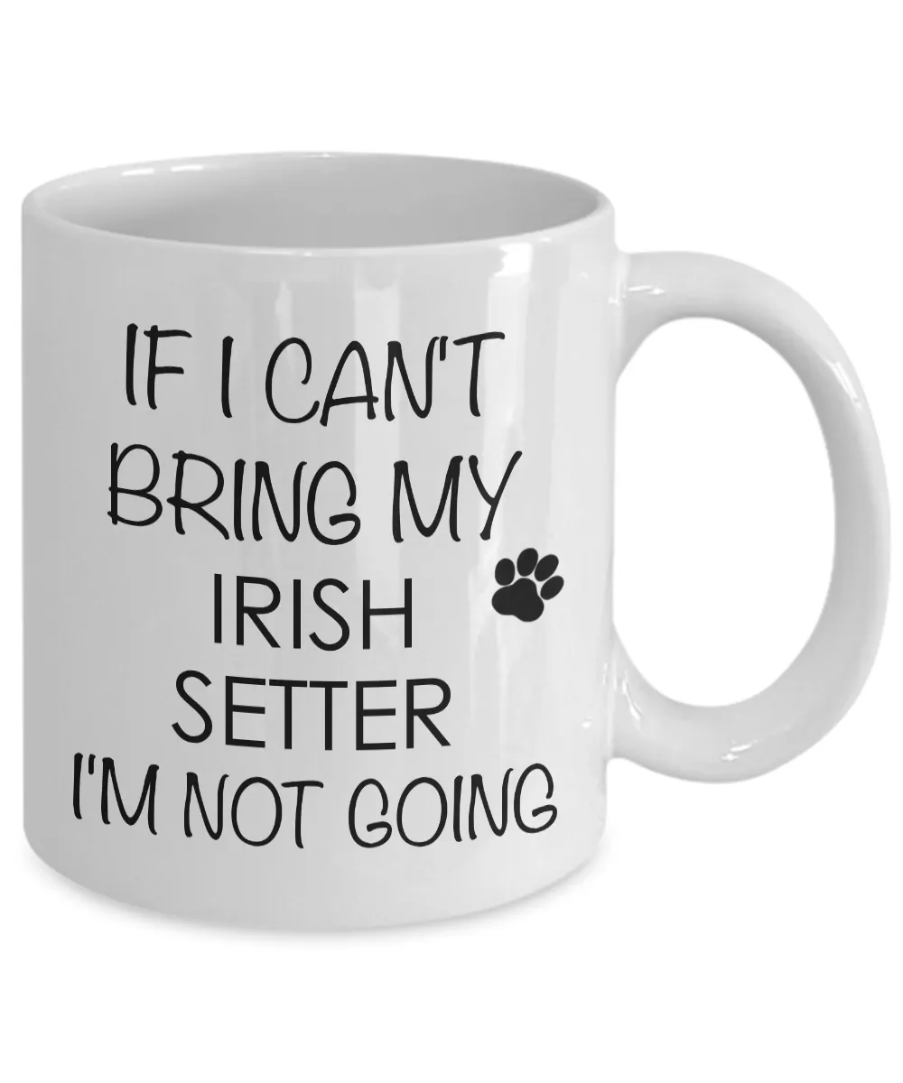 Irish Setter Dog Coffee Mug - If I Can't Bring My Irish Setter I'm Not Going Ceramic Coffee Cup