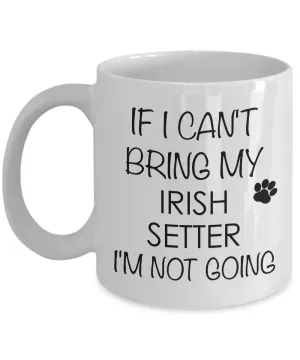 Irish Setter Dog Coffee Mug - If I Can't Bring My Irish Setter I'm Not Going Ceramic Coffee Cup