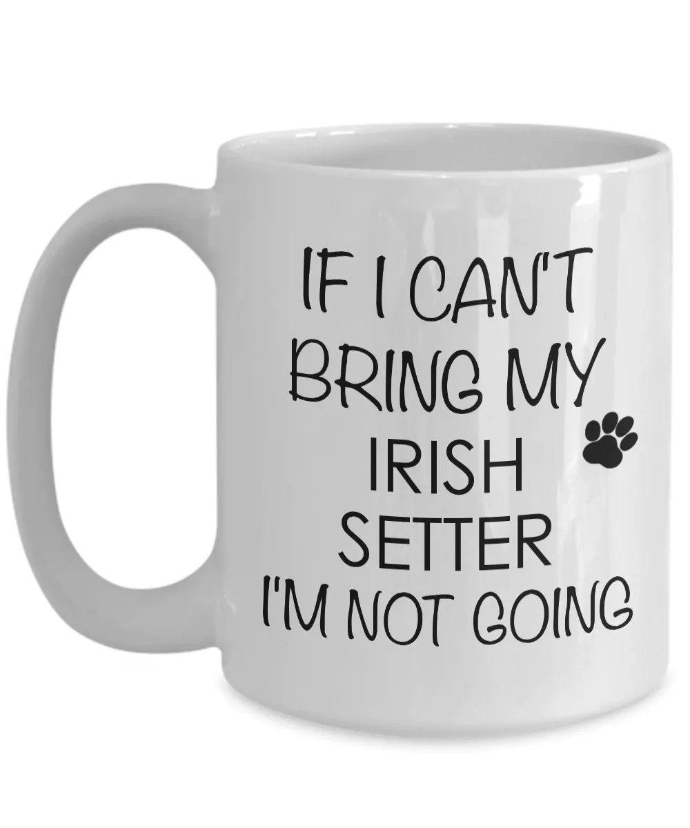 Irish Setter Dog Coffee Mug - If I Can't Bring My Irish Setter I'm Not Going Ceramic Coffee Cup