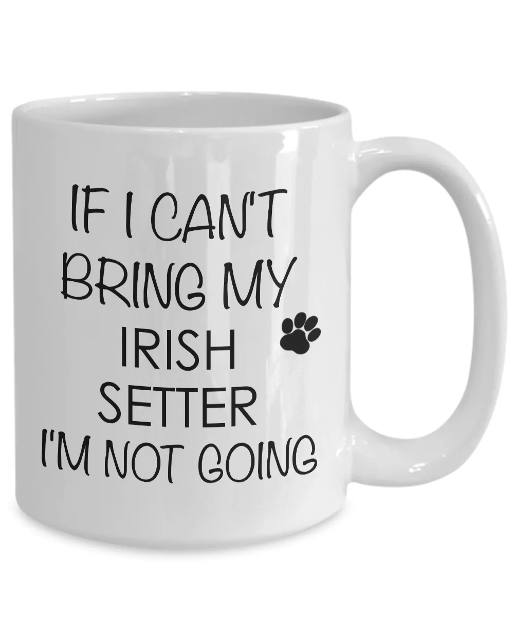 Irish Setter Dog Coffee Mug - If I Can't Bring My Irish Setter I'm Not Going Ceramic Coffee Cup