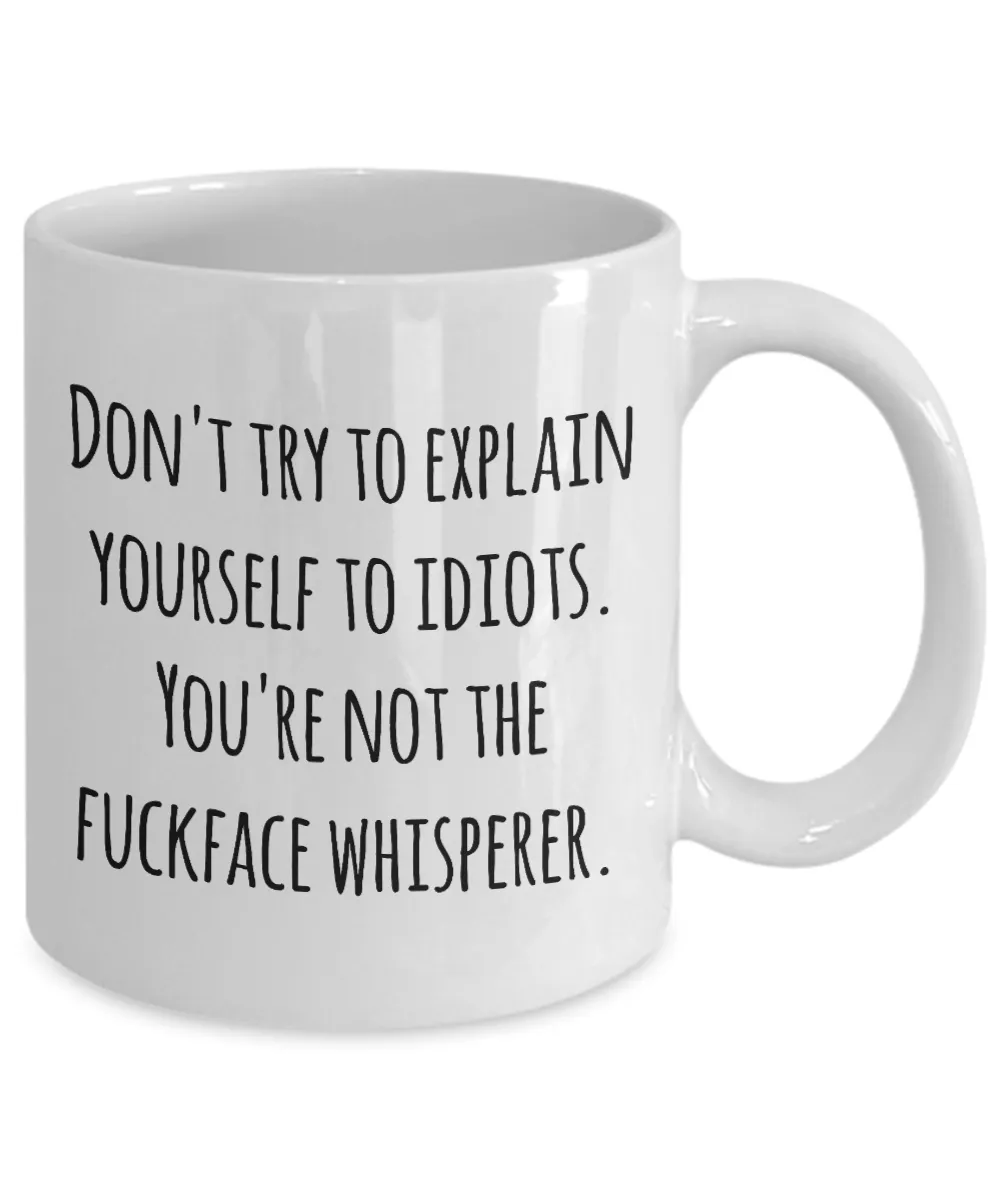 Sarcastic Mug for Work - Don't Try to Explain Yourself to Idiots You're Not the Fuckface Whisperer Coffee Cup